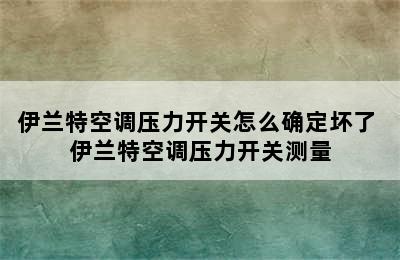 伊兰特空调压力开关怎么确定坏了 伊兰特空调压力开关测量